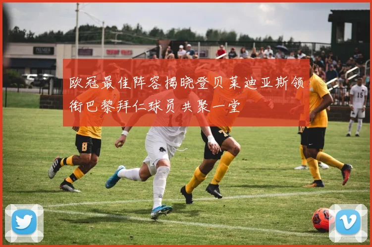 欧冠最佳阵容揭晓登贝莱迪亚斯领衔巴黎拜仁球员共聚一堂