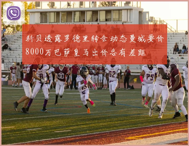 科贝透露罗德里转会动态曼城要价8000万巴萨皇马出价各有差距